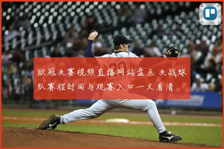 欧冠决赛视频直播网站盘点 决战球队赛程时间与观赛入口一文看清