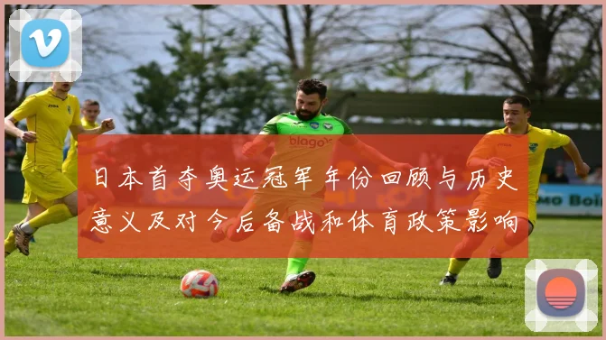 日本首夺奥运冠军年份回顾与历史意义及对今后备战和体育政策影响