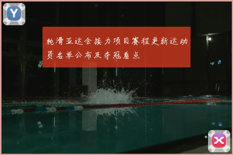 轮滑亚运会接力项目赛程更新运动员名单公布及夺冠看点