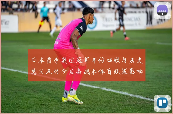日本首夺奥运冠军年份回顾与历史意义及对今后备战和体育政策影响