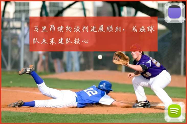 马里昂续约谈判进展顺利,或成球队未来建队核心